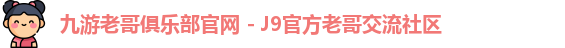 九游老哥俱乐部官网 - J9官方老哥交流社区